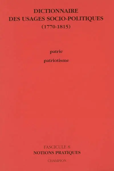 Dictionnaire des usages socio-politiques : 1770-1815. Vol. 8. Patrie, patriotisme : notions pratiques