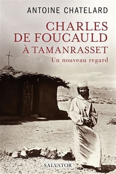 Charles de Foucauld à Tamanrasset : un nouveau regard - Antoine Chatelard