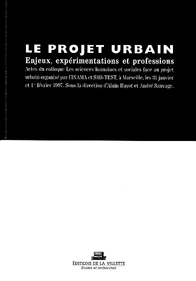 Le projet urbain : enjeux, expérimentations et professions : actes du colloque Les sciences humaines et sociales face au projet urbain organisé par l'INAM et SHS-TEST, à Marseille, les 31 janvier et 1er février 1997