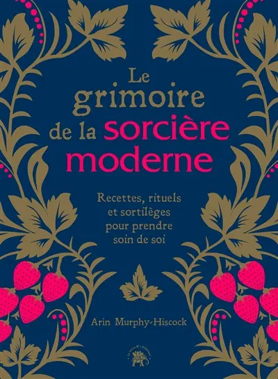 Le grimoire de la sorcière moderne : recettes, rituels et sortilèges pour prendre soin de soi