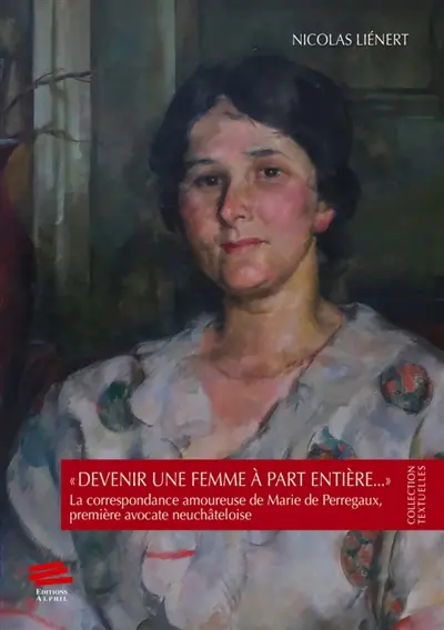 Devenir une femme à part entière... : la correspondance amoureuse de Marie de Perregaux, première avocate neuchâteloise