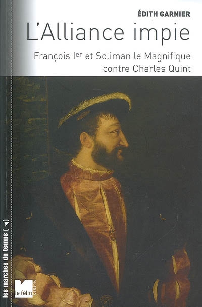 L'alliance impie : François Ier et Soliman le Magnifique contre Charles-Quint : 1529-1547