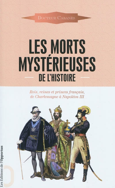 Les morts mystérieuses de l'histoire : rois, reines et princes français, de Charlemagne à Napoléon III