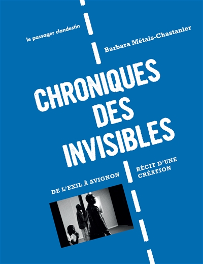 Chroniques des invisibles : de l'exil à Avignon : récit d'une création