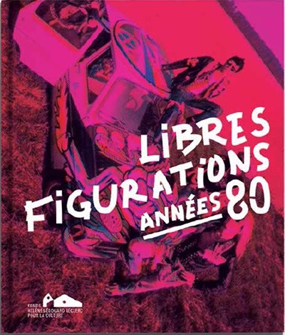 Libres figurations : années 80 : exposition, Landerneau, Fonds Hélène & Edouard Leclerc pour la culture, du 10 décembre 2017 au 2 avril 2018