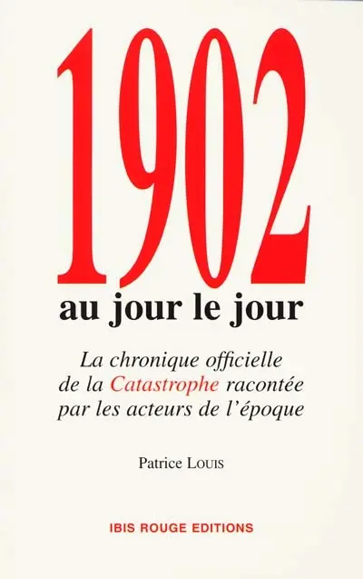 1902 au jour le jour : la chronique officielle de la catastrophe racontée par les acteurs de l'époque