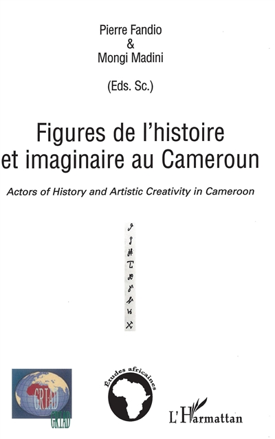 Figures de l'histoire et imaginaire au Cameroun. Actors of history and artistic creativity in Cameroon