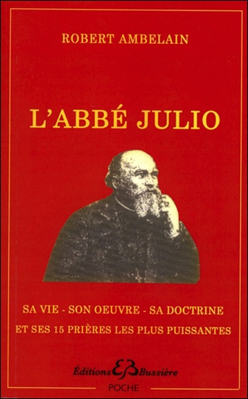 L'abbé Julio (Monseigneur Julien-Ernest Houssay), 1844-1912 : sa vie, son oeuvre, sa doctrine. Les 15 prières les plus puissantes de l'abbé Julio