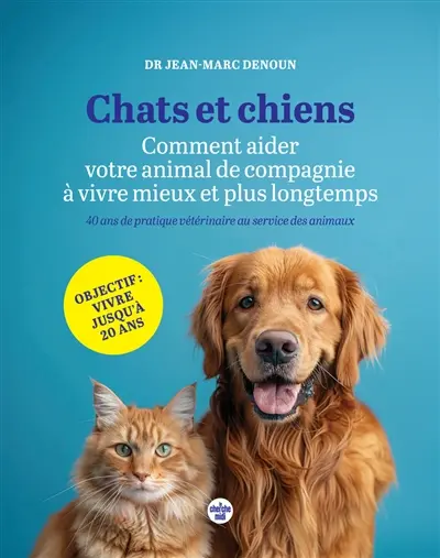 Chats et chiens : comment aider votre animal de compagnie à vivre mieux et plus longtemps : 40 ans de pratique vétérinaire au service des animaux Chats et chiens : comment aider votre animal de compagnie à vivre mieux et plus longtemps : 40 ans de pratique vétérinaire au service des animaux