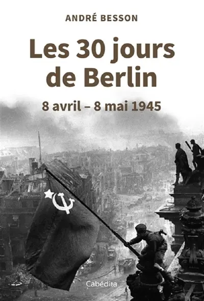 Les 30 jours de Berlin : 8 avril-8 mai 1945