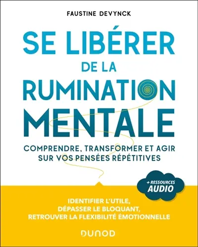 Se libérer de la rumination mentale : comprendre, transformer et agir sur vos pensées répétitives