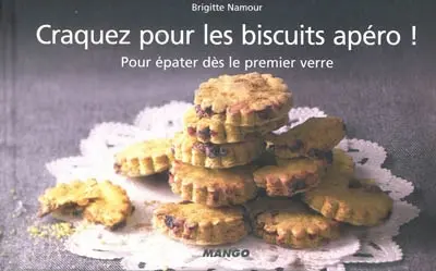 Craquez pour les biscuits apéro ! : pour épater dès le premier verre