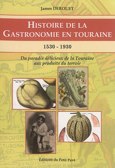 Histoire de la gastronomie en Touraine : 1530-1930 : du paradis délicieux de la Touraine aux produits du terroir