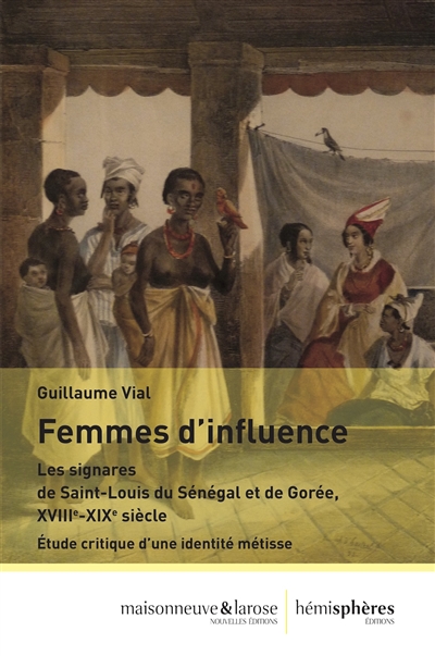 Femmes d'influence : les signares de Saint-Louis du Sénégal et de Gorée, XVIIIe-XIXe siècle : étude critique d'une identité métisse