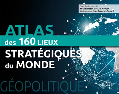 Atlas des 160 lieux stratégiques du monde : géopolitique