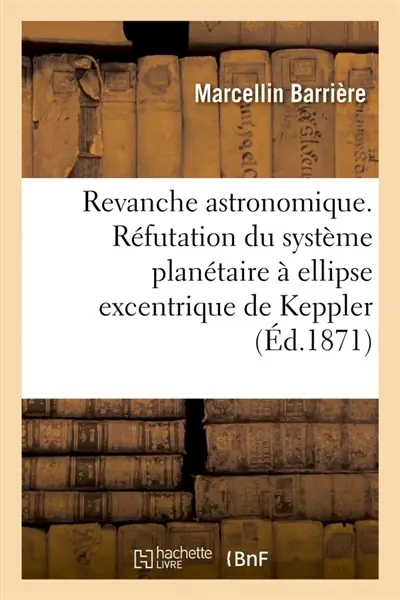 Revanche astronomique. Réfutation du système planétaire à ellipse excentrique de Keppler