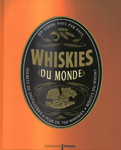 Whiskies du monde : un guide pays par pays : secrets de distilleries, plus de 700 whiskies, routes du whisky