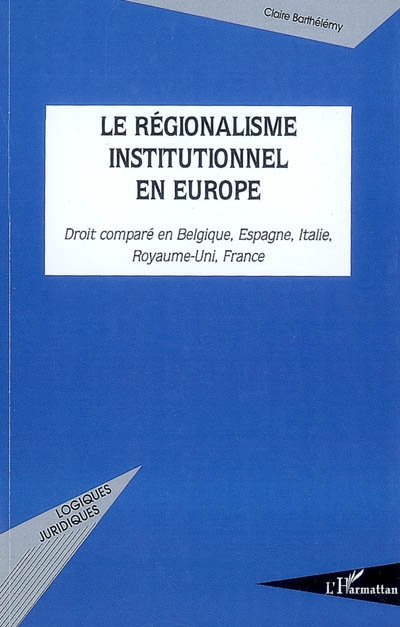 Le régionalisme institutionnel en Europe : droit comparé en Belgique, Espagne, Italie, Royaume-Uni, France