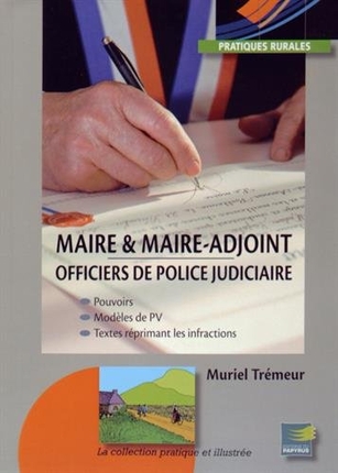 Maire & maire-adjoint : officiers de police judiciaire : pouvoirs, modèles de PV, textes réprimant les infractions
