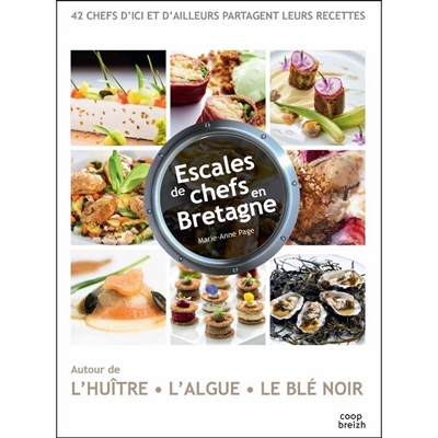 Escales de chefs en Bretagne : autour de l'huître, l'algue, le blé noir : 42 chefs d'ici et d'ailleurs partagent leurs recettes