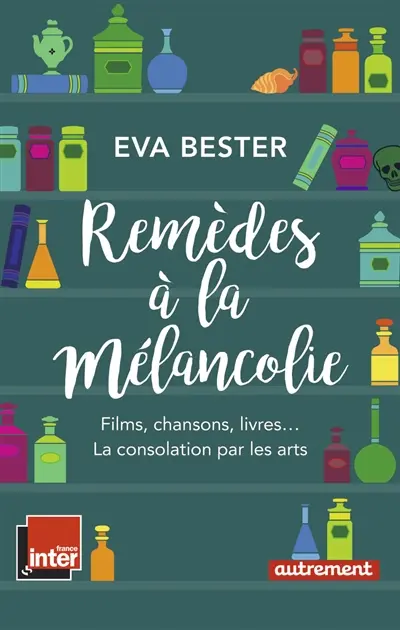 Remèdes à la mélancolie : films, chansons, livres... : la consolation par les arts