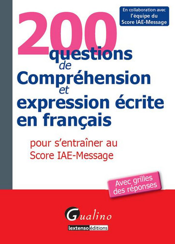 200 questions de compréhension et expression écrite en français pour s'entraîner au Score IAE-Message : avec grilles des réponses