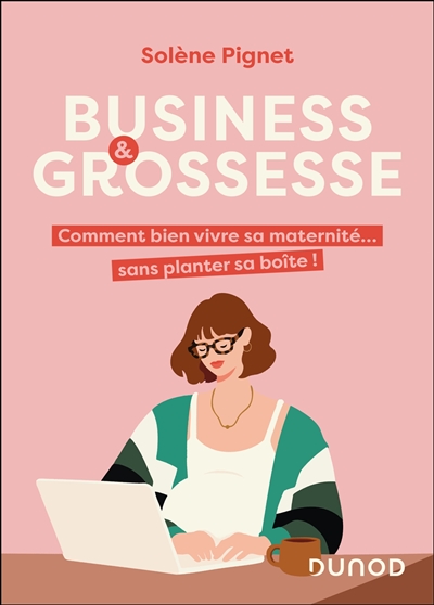 Business & grossesse : comment bien vivre sa maternité... sans planter sa boîte !