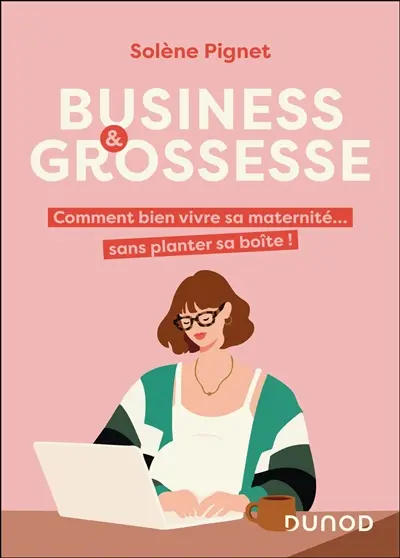 Business & grossesse : comment bien vivre sa maternité... sans planter sa boîte !