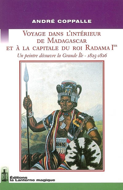 Voyage dans l'intérieur de Madagascar et à la capitale du roi Radama 1er : un peintre découvre la Grande Ile, 1825-1826 : journal de André Coppalle