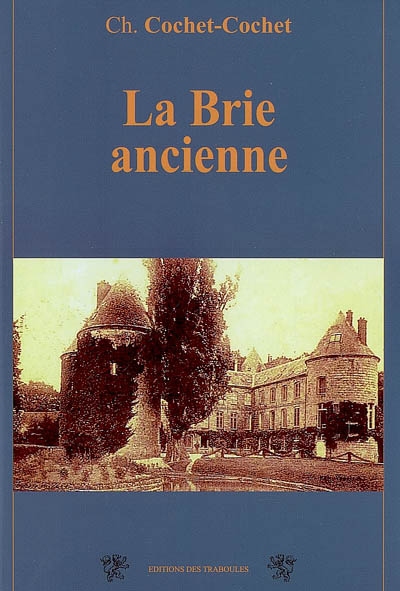 Notes historiques sur la Brie ancienne : ses terres, ses villages, ses cultures, ses monnaies, sa vie, ses moeurs et ses coutumes