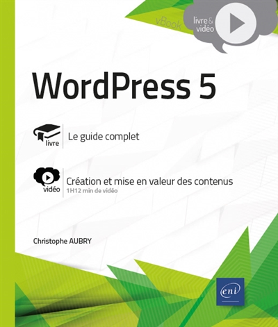 WordPress 5 : le guide complet, création et mise en valeur des contenus