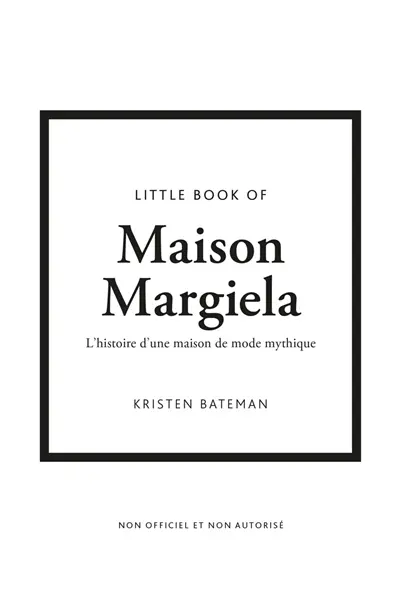 Little book of Maison Margiela : l'histoire d'une maison de monde mythique : non officiel et non autorisé