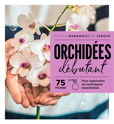 Orchidées débutant : 75 fiches : pour apprendre les techniques essentielles