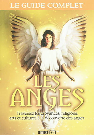 Les anges : traversez les croyances, religions, arts et cultures à la découverte des anges : le guide complet