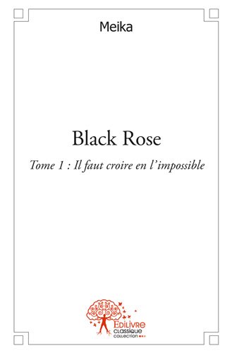 Black rose : Tome 1 : Il faut croire en l'impossible.