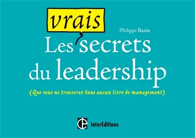 Les vrais secrets du leadership : (que vous ne trouverez dans aucun livre de management)
