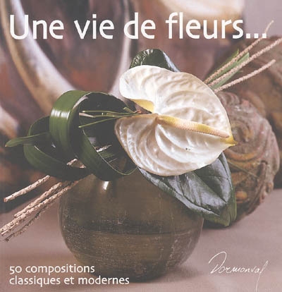 Une vie de fleurs... : 50 compositions classiques et modernes
