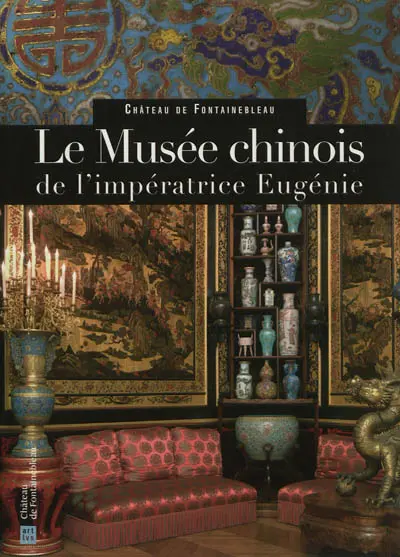 Le Musée chinois de l'impératrice Eugénie : château de Fontainebleau