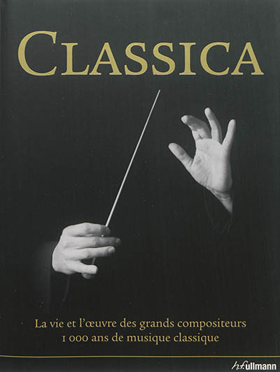 Classica : la vie et l'oeuvre des grands compositeurs : 1.000 ans de musique classique