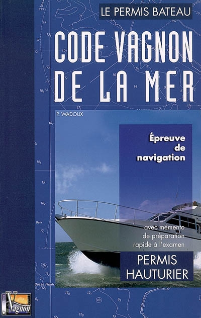 Code Vagnon de la mer : le permis bateau. Vol. 2. Permis hauturier : épreuve de navigation du permis hauturier