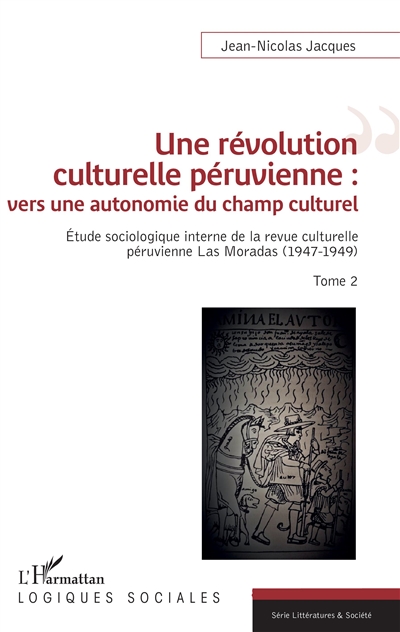 Une révolution culturelle péruvienne : vers une autonomie du champ culturel. Vol. 2. Etude sociologique interne de la revue culturelle péruvienne Las Moradas (1947-1949)