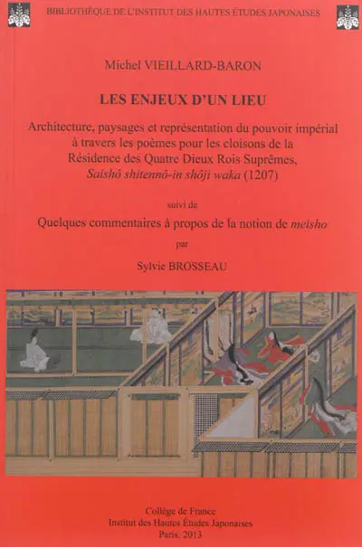 Les enjeux d'un lieu : architecture, paysages et représentation du pouvoir impérial à travers les poèmes pour les cloisons de la Résidence des Quatre Dieux Rois Suprêmes, Saishô shitennô-in shôji waka (1207). Quelques commentaires à propos de la notion de meisho