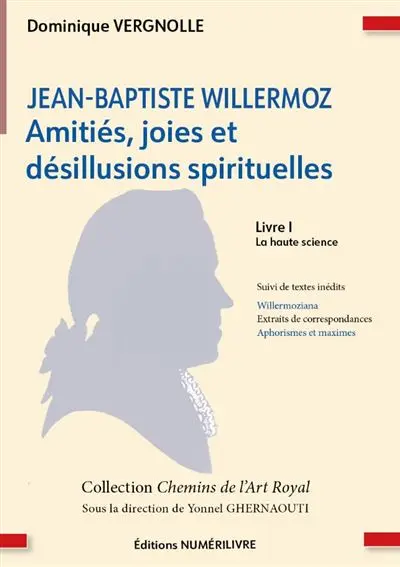 Jean-Baptiste Willermoz : amitiés, joies et désillusions spirituelles. Vol. 1. La haute science : suivi de textes inédits