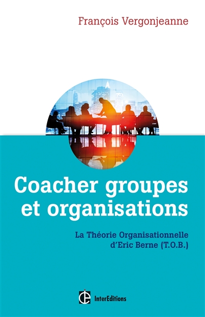 Coacher les groupes et les organisations : avec la théorie organisationnelle d'Eric Berne (TOB)