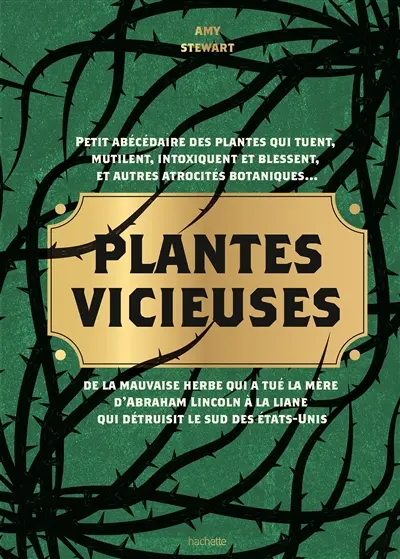 Plantes vicieuses : petit abécédaire des plantes qui tuent, mutilent, intoxiquent et blessent, et autres atrocités botaniques... : de la mauvaise herbe qui a tué la mère d'Abraham Lincoln à la liane qui détruisit le sud des Etats-Unis