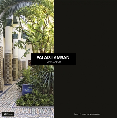 Palais Lamrani : Marrakech : une histoire, une passion...