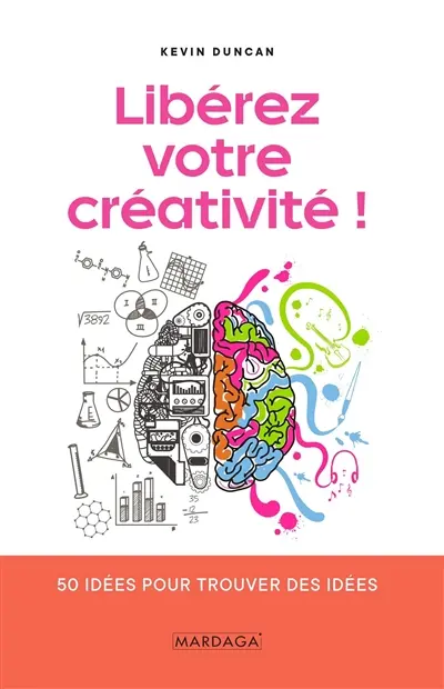 Libérez votre créativité ! : 50 idées pour trouver des idées