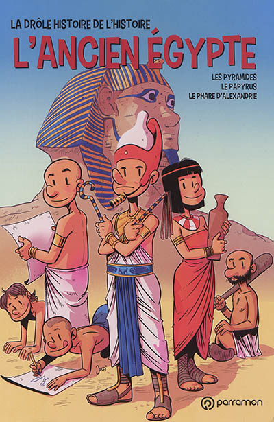 La drôle histoire de l'histoire. Vol. 2. L'Egypte ancienne : les pyramides, le papyrus, le phare d'Alexandrie