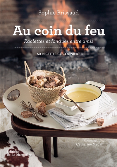 Au coin du feu : raclettes et fondues entre amis : 60 recettes cocooning