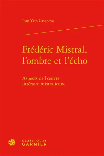 Frédéric Mistral, l'ombre et l'écho : aspects de l'oeuvre littéraire mistralienne